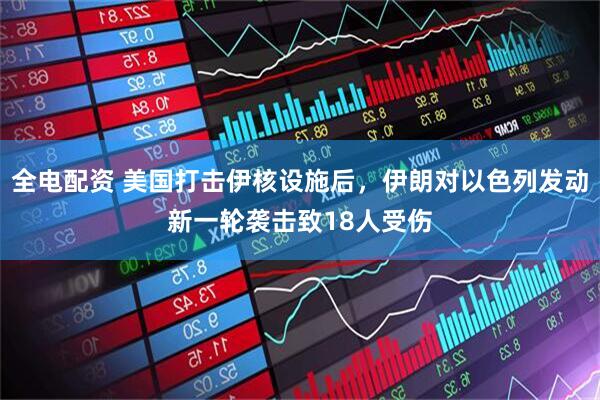 全电配资 美国打击伊核设施后，伊朗对以色列发动新一轮袭击致18人受伤
