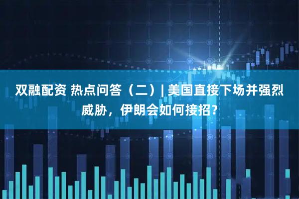 双融配资 热点问答（二）| 美国直接下场并强烈威胁，伊朗会如何接招？