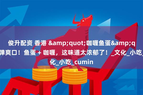 俊升配资 香港 &quot;咖喱鱼蛋&quot;Q 弹爽口！鱼蛋 + 咖喱，这味道太浓郁了！_文化_小吃_cumin