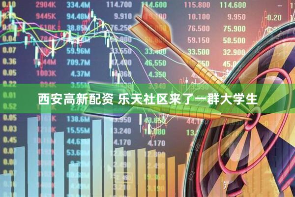 西安高新配资 乐天社区来了一群大学生