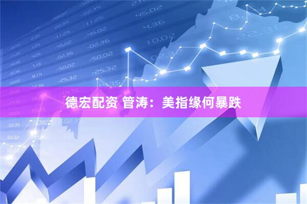德宏配资 管涛：美指缘何暴跌