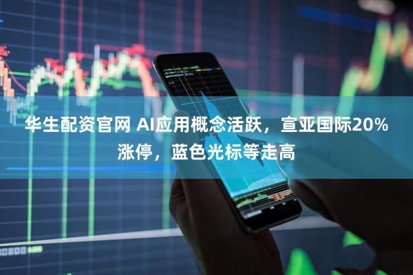 华生配资官网 AI应用概念活跃，宣亚国际20%涨停，蓝色光标等走高