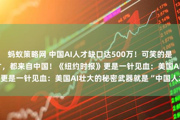 蚂蚁策略网 中国AI人才缺口达500万!可笑的是,美国40%的顶尖AI人才,都来自中国!《纽约时报》更是一针见血:美国AI壮大的秘密武器就是“中国人才”!