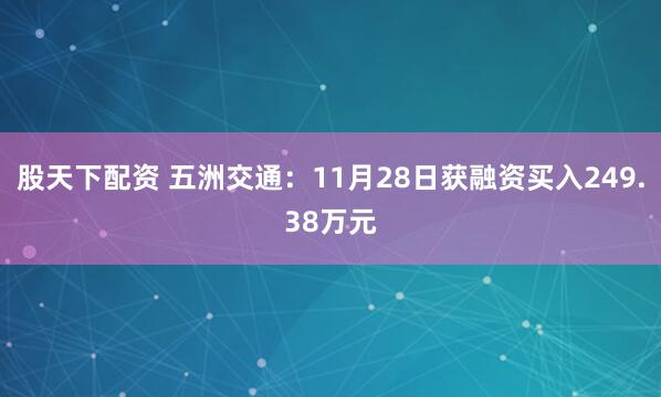 股天下配资 五洲交通:11月28日获融资买入249.38万元