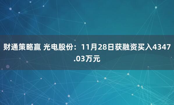 财通策略赢 光电股份：11月28日获融资买入4347.03万元
