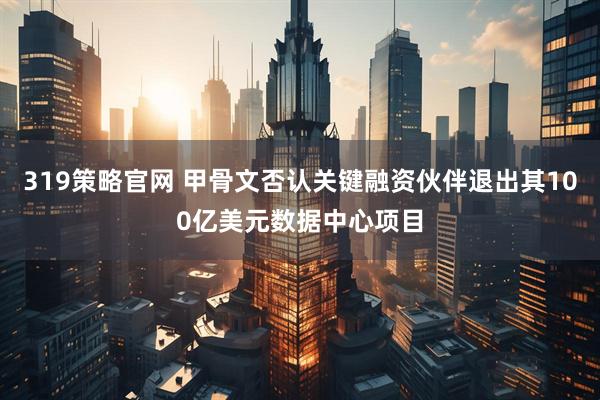 319策略官网 甲骨文否认关键融资伙伴退出其100亿美元数据中心项目