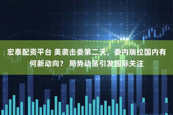 宏泰配资平台 美袭击委第二天，委内瑞拉国内有何新动向？ 局势动荡引发国际关注